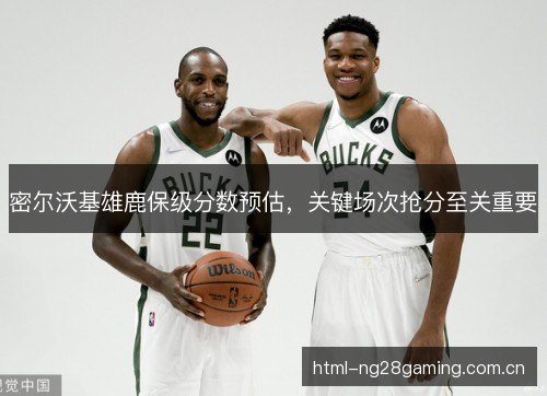 密尔沃基雄鹿保级分数预估，关键场次抢分至关重要