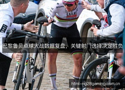 巴黎鲁贝点球大战数据复盘，关键射门选择决定胜负