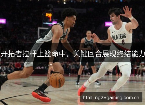 开拓者拉杆上篮命中，关键回合展现终结能力