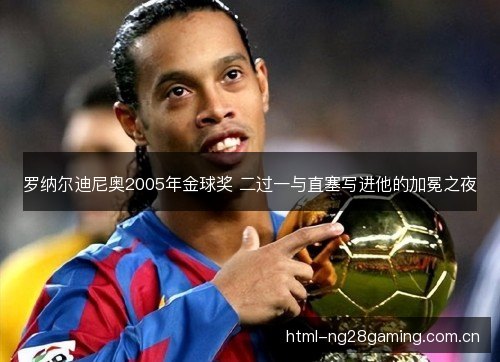 罗纳尔迪尼奥2005年金球奖 二过一与直塞写进他的加冕之夜